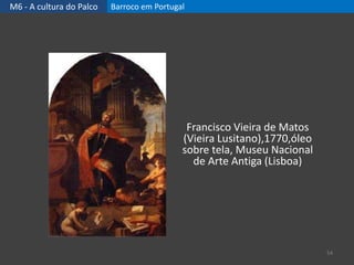 M6 - A cultura do Palco Barroco em Portugal
54
Francisco Vieira de Matos
(Vieira Lusitano),1770,óleo
sobre tela, Museu Nacional
de Arte Antiga (Lisboa)
 
