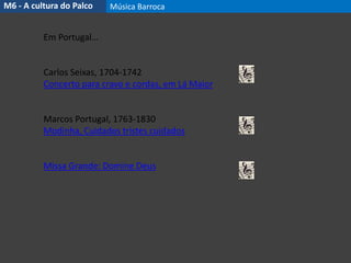Em Portugal…
Carlos Seixas, 1704-1742
Concerto para cravo e cordas, em Lá Maior
Marcos Portugal, 1763-1830
Modinha, Cuidados tristes cuidados
Missa Grande: Domine Deus
M6 - A cultura do Palco Música Barroca
 