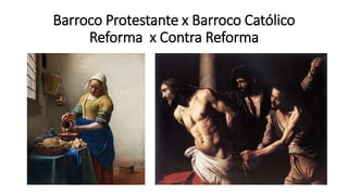 Barroco Protestante x Barroco Católico
Reforma x Contra Reforma
 