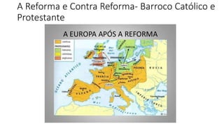 A Reforma e Contra Reforma- Barroco Católico e
Protestante
 