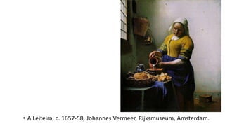 • A Leiteira, c. 1657-58, Johannes Vermeer, Rijksmuseum, Amsterdam.
 