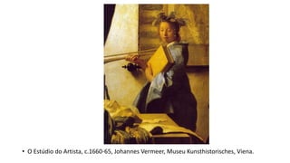 • O Estúdio do Artista, c.1660-65, Johannes Vermeer, Museu Kunsthistorisches, Viena.
 