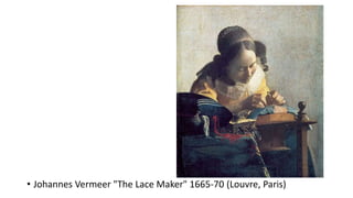• Johannes Vermeer "The Lace Maker" 1665-70 (Louvre, Paris)
 