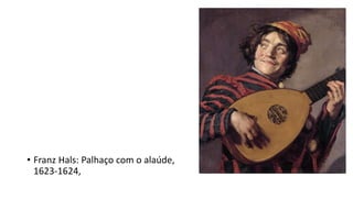 • Franz Hals: Palhaço com o alaúde,
1623-1624,
 