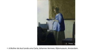 • A Mulher de Azul Lendo uma Carta, Johannes Vermeer, Rijksmuseum, Amsterdam.
 