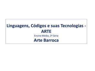 Linguagens, Códigos e suas Tecnologias -
ARTE
Ensino Médio, 2ª Série
Arte Barroca
 