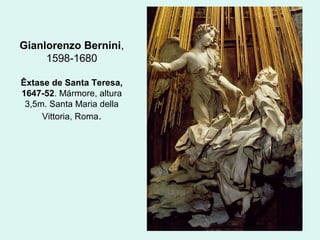 Gianlorenzo Bernini,
1598-1680
Êxtase de Santa Teresa,
1647-52. Mármore, altura
3,5m. Santa Maria della
Vittoria, Roma.
 