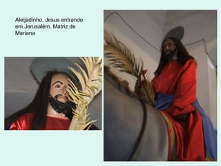 Aleijadinho. Jesus entrando
em Jerusalém. Matriz de
Mariana
 
