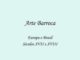 Arte Barroca
Europa e Brasil
Séculos XVII e XVIII
 