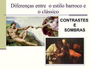 Diferenças entre  o estilo barroco e o clássico CONTRASTES E SOMBRAS 