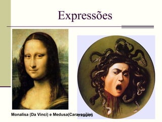 Expressões Monalisa (Da Vinci) e Medusa(Caravaggio)  