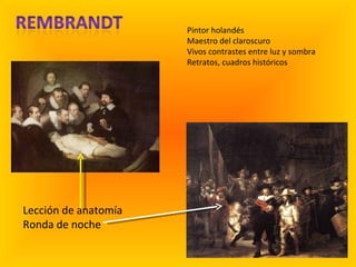 Pintor holandés Maestro del claroscuro Vivos contrastes entre luz y sombra Retratos, cuadros históricos Lección de anatomía Ronda de noche 