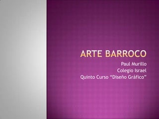 ARTE BARROCO Paul Murillo Colegio Israel Quinto Curso “Diseño Gráfico” 
