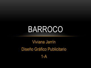BARROCO
      Viviana Jarrín
Diseño Gráfico Publicitario
           1-A
 