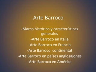 Arte Barroco
  -Marco histórico y características
              generales
        -Arte Barroco en Italia
       -Arte Barroco en Francia
      -Arte Barroco continental
-Arte Barroco en países anglosajones
      -Arte Barroco en América
 