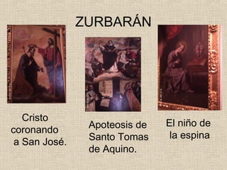 ZURBARÁN




   Cristo
                Apoteosis de   El niño de
coronando
                Santo Tomas     la espina
 a San José.
                de Aquino.
 