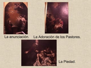 La anunciación.   La Adoración de los Pastores.




                                 La Piedad.
 