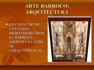 ARTE BARROCO;
           ARQUITECTURA

   EN CADA UNO DE
    LOS PAISES
    IBEROAMERICANOS
    EL BARROCO
    ADOPTO UNA SERIE
    DE
    CARACTERISTICAS.
 