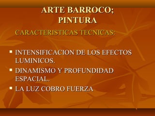 ARTE BARROCO;
             PINTURA
    CARACTERISTICAS TECNICAS:

   INTENSIFICACION DE LOS EFECTOS
    LUMINICOS.
   DINAMISMO Y PROFUNDIDAD
    ESPACIAL.
   LA LUZ COBRO FUERZA
 