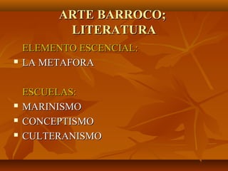 ARTE BARROCO;
          LITERATURA
    ELEMENTO ESCENCIAL:
   LA METAFORA

    ESCUELAS:
   MARINISMO
   CONCEPTISMO
   CULTERANISMO
 