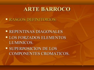 ARTE BARROCO
   RASGOS DEFINITORIOS:

   REPENTINAS DIAGONALES
   LOS FORZADOS ELEMENTOS
    LUMINICOS.
   SUPERPOSICION DE LOS
    COMPONENTES CROMATICOS.
 
