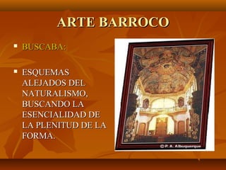 ARTE BARROCO
   BUSCABA:

   ESQUEMAS
    ALEJADOS DEL
    NATURALISMO,
    BUSCANDO LA
    ESENCIALIDAD DE
    LA PLENITUD DE LA
    FORMA.
 