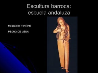 Escultura barroca:Escultura barroca:
escuela andaluzaescuela andaluza
Magdalena Penitente
PEDRO DE MENA
 