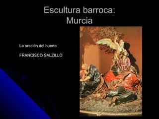 Escultura barroca:Escultura barroca:
MurciaMurcia
La oración del huerto
FRANCISCO SALZILLO
 
