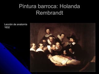 Pintura barroca: HolandaPintura barroca: Holanda
RembrandtRembrandt
Lección de anatomía
1632
 