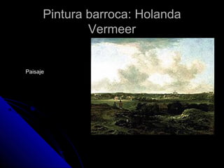 Pintura barroca: HolandaPintura barroca: Holanda
VermeerVermeer
Paisaje
 