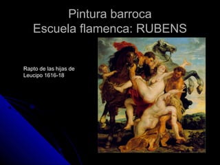 Pintura barrocaPintura barroca
Escuela flamenca: RUBENSEscuela flamenca: RUBENS
Rapto de las hijas de
Leucipo 1616-18
 
