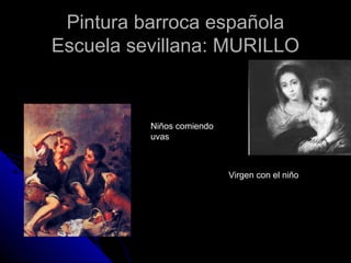 Pintura barroca españolaPintura barroca española
Escuela sevillana: MURILLOEscuela sevillana: MURILLO
Niños comiendo
uvas
Virgen con el niño
 
