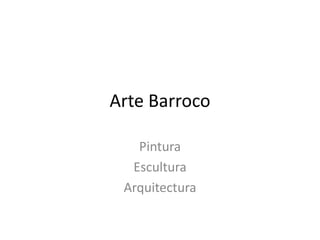 Arte Barroco
Pintura
Escultura
Arquitectura
 