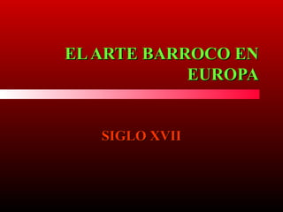 ELARTE BARROCO ENELARTE BARROCO EN
EUROPAEUROPA
SIGLO XVIISIGLO XVII
 