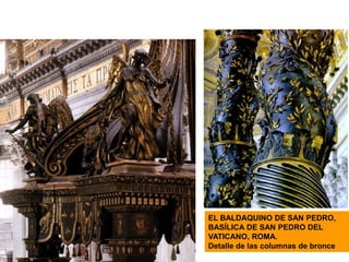 EL BALDAQUINO DE SAN PEDRO,
BASÍLICA DE SAN PEDRO DEL
VATICANO, ROMA.
Detalle de las columnas de bronce
 