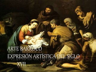 ARTE BARROCO 
EXPRESIÓN ARTÍSTICA DEL SIGLO 
XVII 
 
