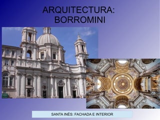 ARQUITECTURA:
BORROMINI
SANTA INÉS: FACHADA E INTERIOR
 