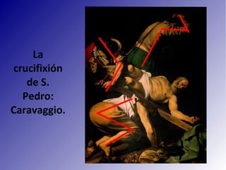 La
crucifixión
de S.
Pedro:
Caravaggio.
 