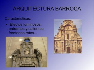 ARQUITECTURA BARROCA
Características:
● Efectos luminosos:
entrantes y salientes,
frontones rotos...
 