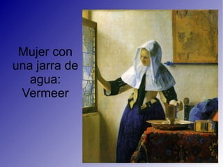 Mujer con
una jarra de
agua:
Vermeer
 