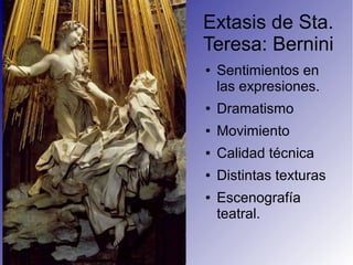 Extasis de Sta.
Teresa: Bernini
Fila 1 Fila 2 Fila 3 Fila 4
0
2
4
6
8
10
12
Columna 1
Columna 2
Columna 3
● Sentimientos en
las expresiones.
● Dramatismo
● Movimiento
● Calidad técnica
● Distintas texturas
● Escenografía
teatral.
 