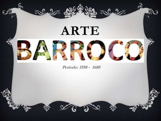 ARTE
BARROCO
Periodo: 1598 - 1680
 