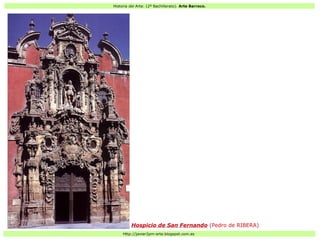 Historia del Arte: (2º Bachillerato). Arte Barroco.
Http://javier2pm-arte.blogspot.com.es
Hospicio de San Fernando (Pedro de RIBERA)
 