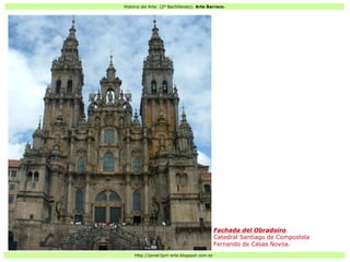 Historia del Arte: (2º Bachillerato). Arte Barroco.
Http://javier2pm-arte.blogspot.com.es
Fachada del Obradoiro
Catedral Santiago de Compostela
Fernando de Casas Novoa.
 