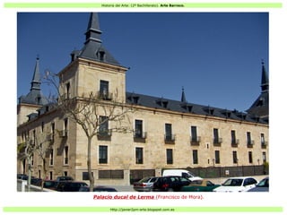Historia del Arte: (2º Bachillerato). Arte Barroco.
Http://javier2pm-arte.blogspot.com.es
Palacio ducal de Lerma (Francisco de Mora).
 