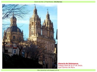 Historia del Arte: (2º Bachillerato). Arte Barroco.
Http://javier2pm-arte.blogspot.com.es
Clerecía de Salamanca.
Colegio Real de la Cª de Jesús.
Juan Gómez de Mora
 
