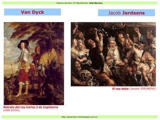 Historia del Arte: (2º Bachillerato). Arte Barroco.
Http://javier2pm-arte.blogspot.com.es
Retrato del rey Carlos I de Inglaterra
(VAN DYCK).
El rey bebe (Jacobs JORDAENS)
Van Dyck Jacob Jordaens
 