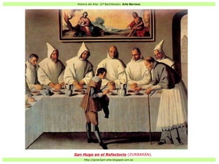 Historia del Arte: (2º Bachillerato). Arte Barroco.
Http://javier2pm-arte.blogspot.com.es
San Hugo en el Refectorio (ZURBARÁN).
 