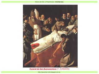 Historia del Arte: (2º Bachillerato). Arte Barroco.
Http://javier2pm-arte.blogspot.com.es
Funeral de San Buenaventura (F. ZURBARÁN)
 