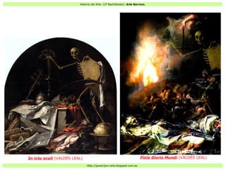 Historia del Arte: (2º Bachillerato). Arte Barroco.
Http://javier2pm-arte.blogspot.com.es
Finis Gloris Mundi (VALDÉS LEAL)In ictu oculi (VALDÉS LEAL)
 
